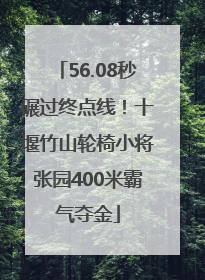 56.08秒碾过终点线！十堰竹山轮椅小将张园400米霸气夺金