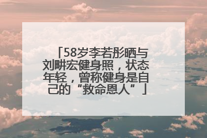 58岁李若彤晒与刘畊宏健身照，状态年轻，曾称健身是自己的“救命恩人”