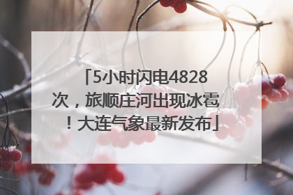 5小时闪电4828次，旅顺庄河出现冰雹！大连气象最新发布
