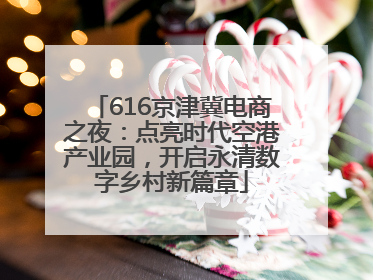 616京津冀电商之夜：点亮时代空港产业园，开启永清数字乡村新篇章