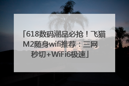 618数码潮品必抢！飞猫M2随身wifi推荐：三网秒切+WiFi6极速