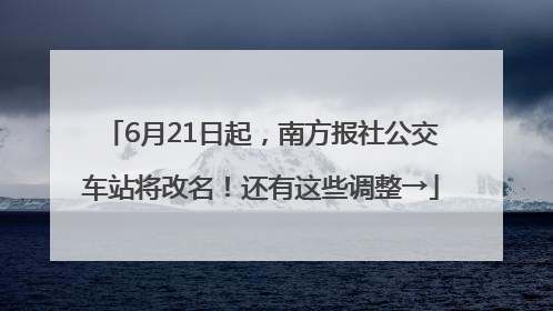 6月21日起，南方报社公交车站将改名！还有这些调整→