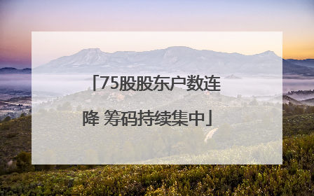 75股股东户数连降 筹码持续集中