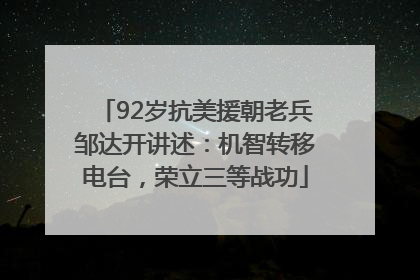 92岁抗美援朝老兵邹达开讲述：机智转移电台，荣立三等战功