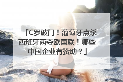 C罗破门！葡萄牙点杀西班牙两夺欧国联！哪些中国企业有赞助？