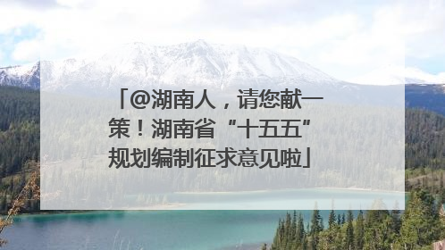 @湖南人，请您献一策！湖南省“十五五”规划编制征求意见啦