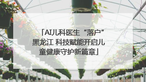 AI儿科医生“落户”黑龙江 科技赋能开启儿童健康守护新篇章