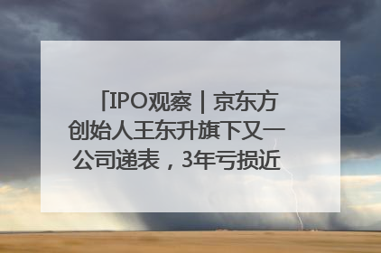 IPO观察｜京东方创始人王东升旗下又一公司递表，3年亏损近50亿元，近8成收入来自同一客户