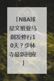 NBA球星文班亚马剃发修行10天？少林寺最新回应